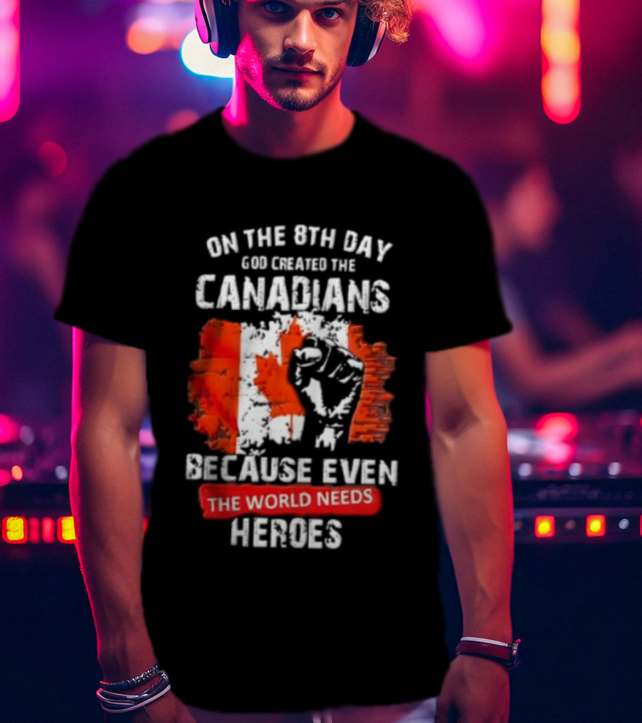 On The 8th Day God Created The Canadians Because The World Needs Heroes T-Shirt
