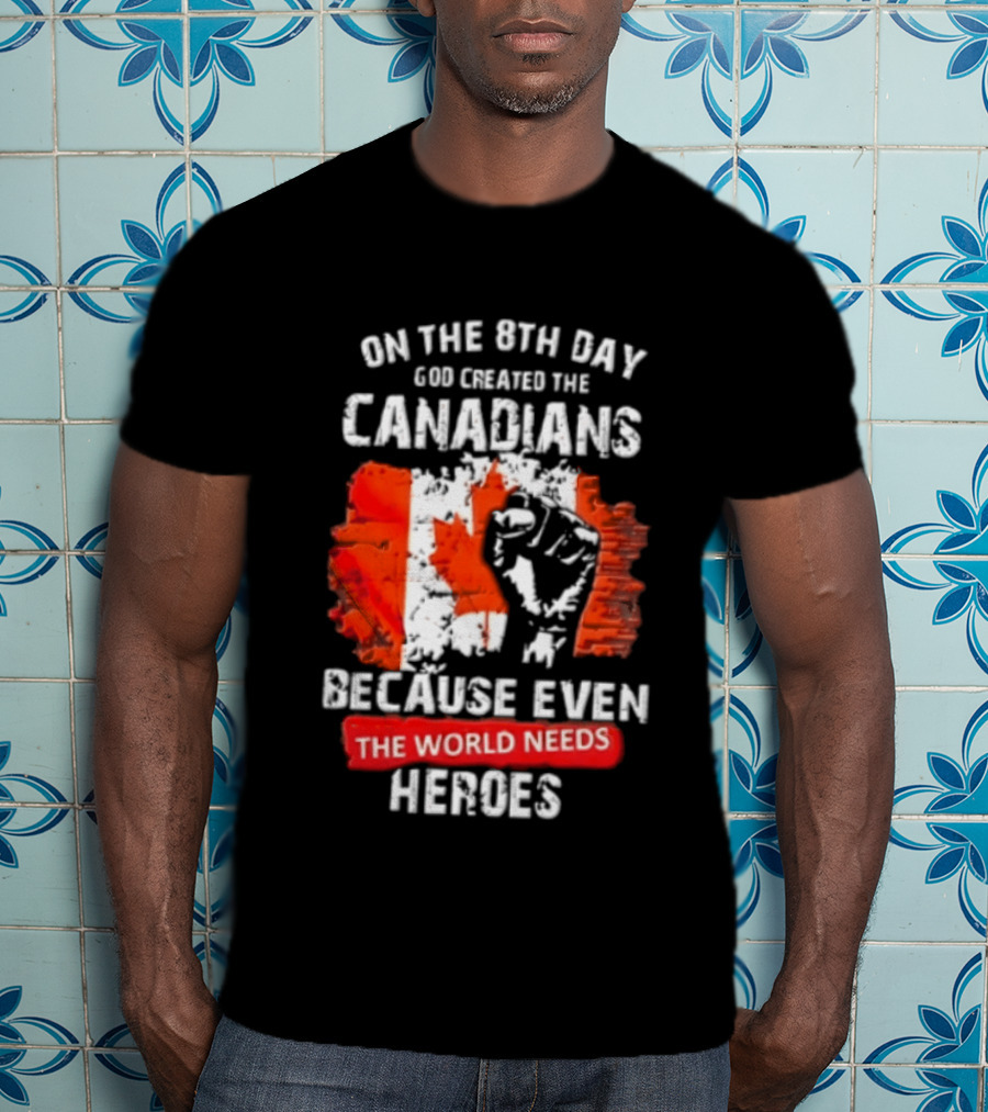 On The 8th Day God Created The Canadians Because The World Needs Heroes T-Shirt
