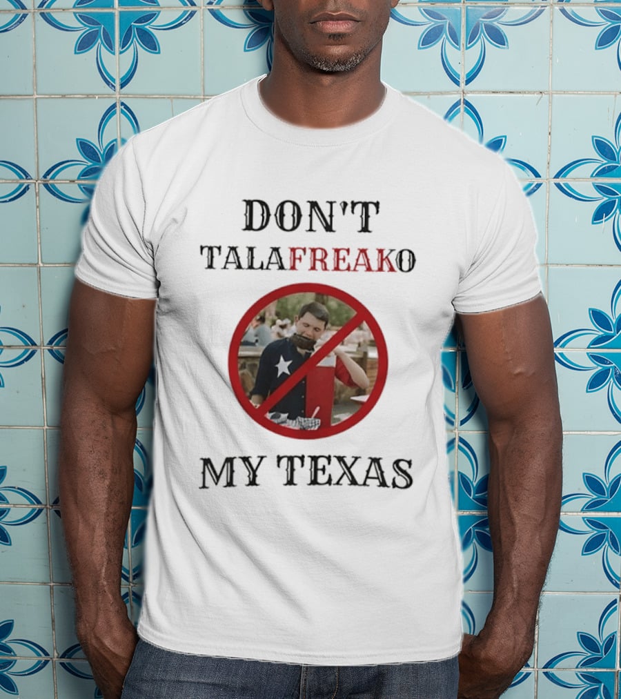 Don't Talafreako My Texas Meme Political Humor T-Shirt