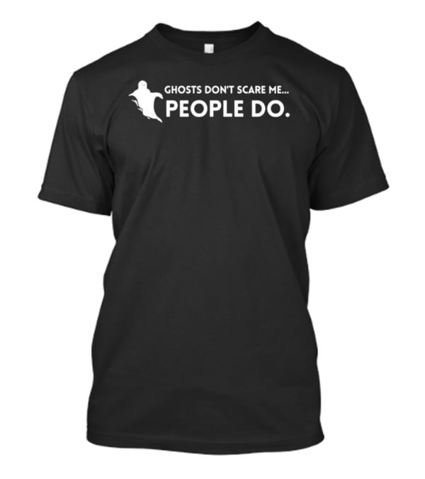 Ghosts Don't Scare Me People Do Sarcastic Saying With Ghost T-Shirt
