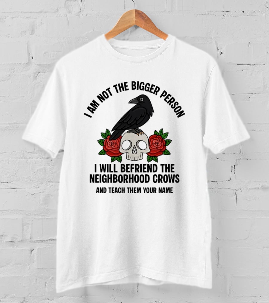 I Am Not The Bigger Person Befriend Crows Skull Roses T-Shirt