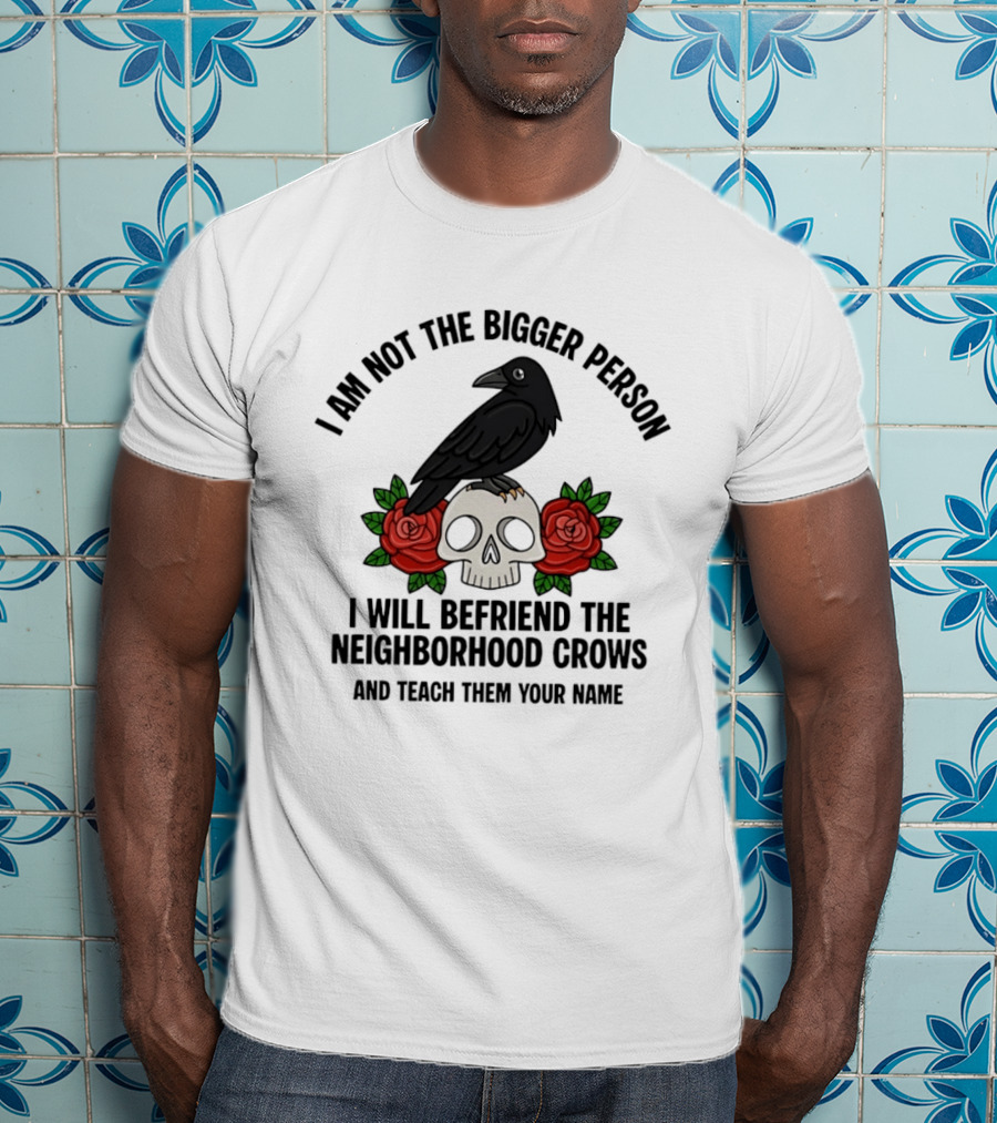 I Am Not The Bigger Person Befriend Crows Skull Roses T-Shirt
