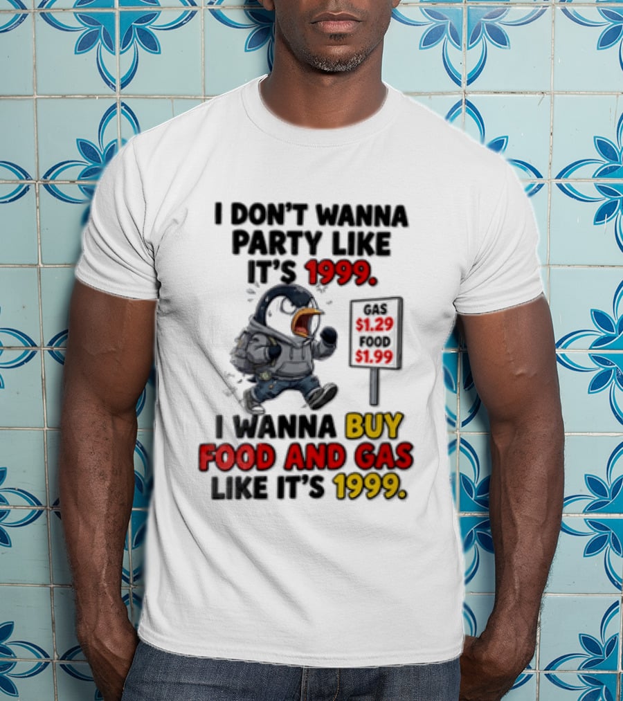 I Dont Wanna Party Like Its 1999 I Wanna Buy Food And Gas Like Its 1999 Funny Penguin T-Shirt