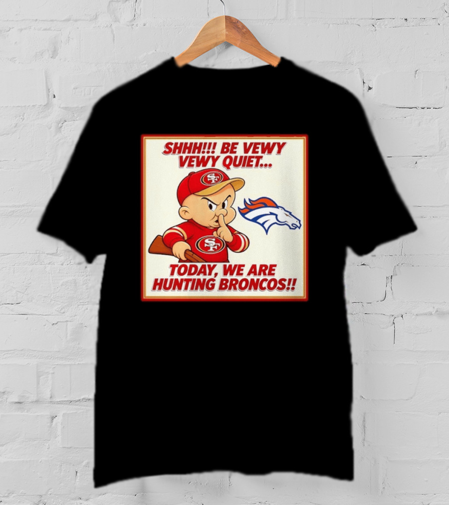 San Francisco 49ers Be Vewy Quiet Today We Are Hunting Broncos T-Shirt