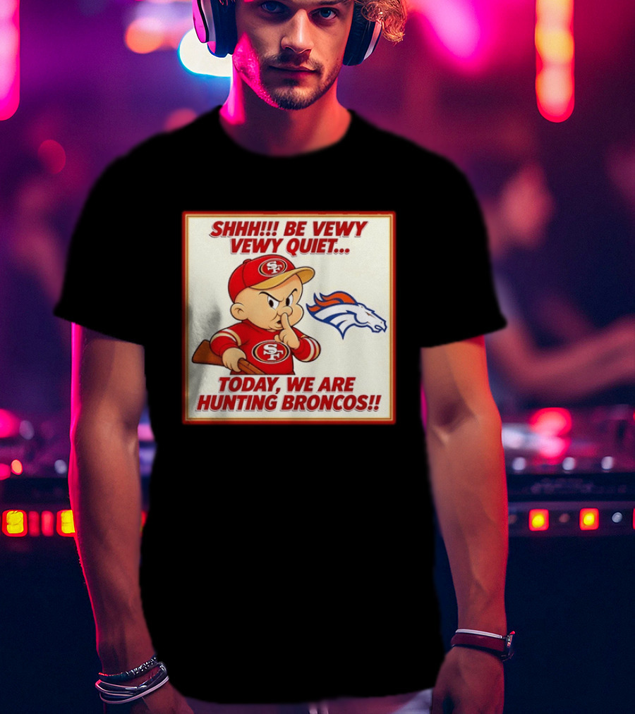 San Francisco 49ers Be Vewy Quiet Today We Are Hunting Broncos T-Shirt