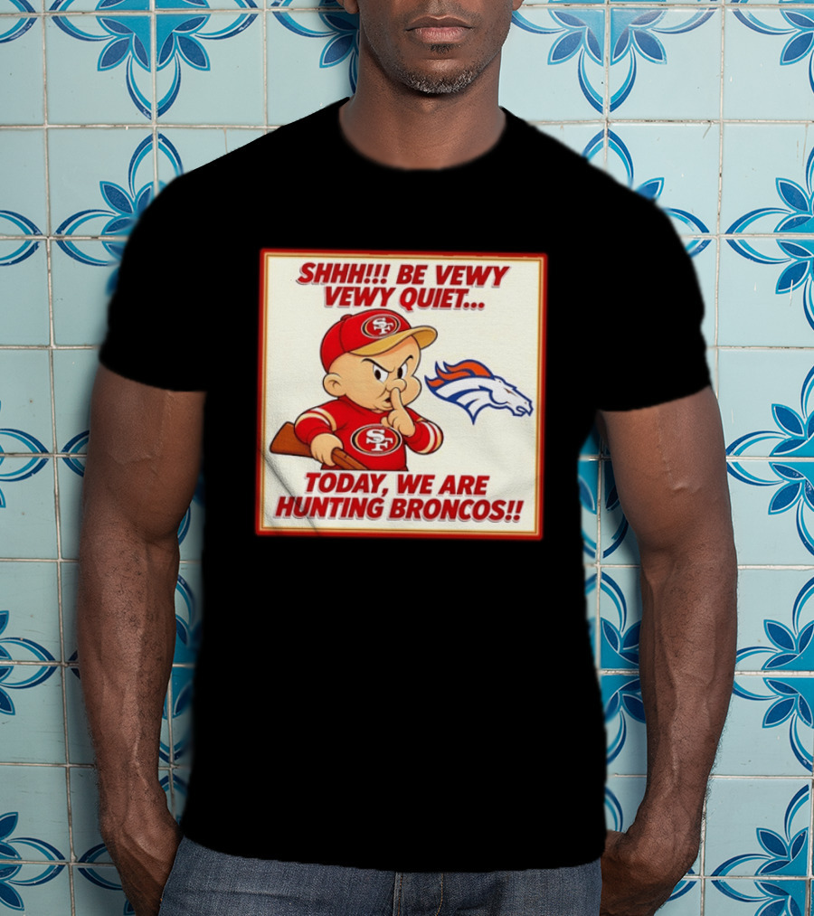 San Francisco 49ers Be Vewy Quiet Today We Are Hunting Broncos T-Shirt