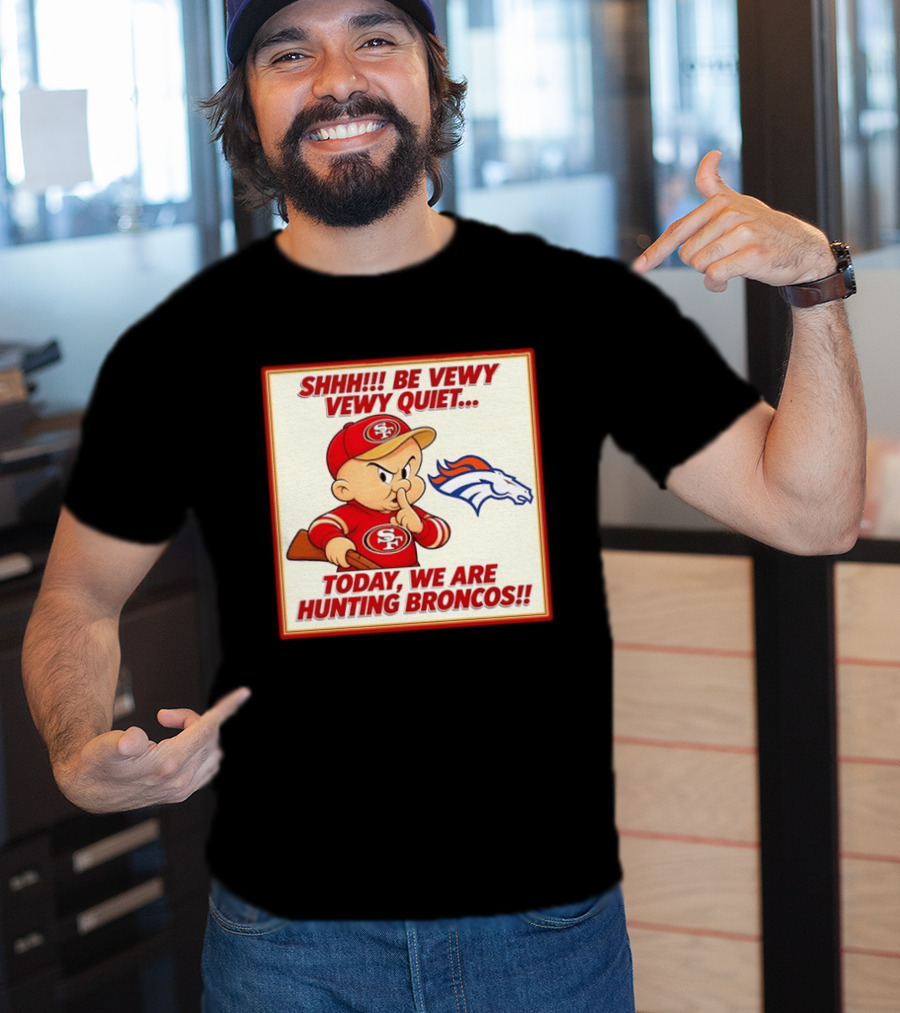 San Francisco 49ers Be Vewy Quiet Today We Are Hunting Broncos T-Shirt
