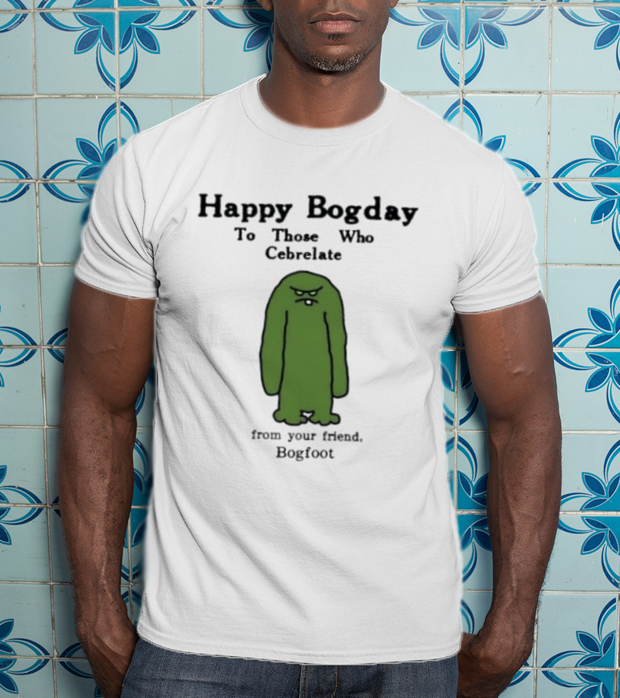 Happy Bogday To Those Who Cebrelate From Your Friend Bogfoot T-Shirt