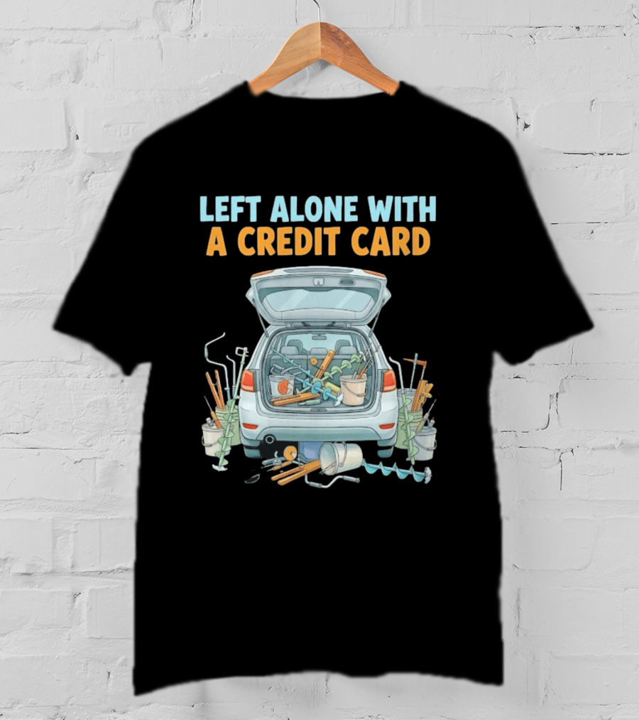 Left Alone With A Credit Card Ice Fishing Adventure Car Packed With Gear T-Shirt