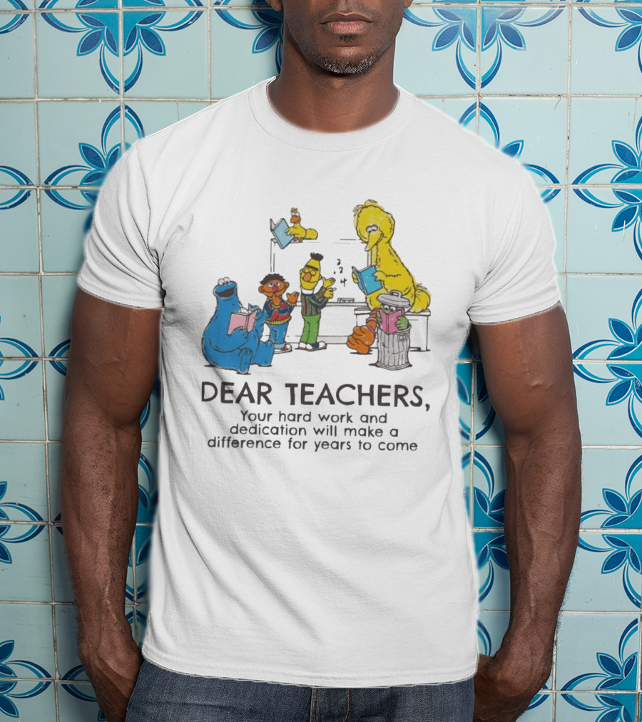 Dear Teachers Your Hard Work And Dedication With Sesame Street Characters T-Shirt