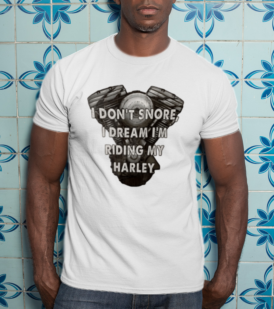 Harley Davidson I Don't Snore I Dream I'm Riding My Harley Engine T-Shirt