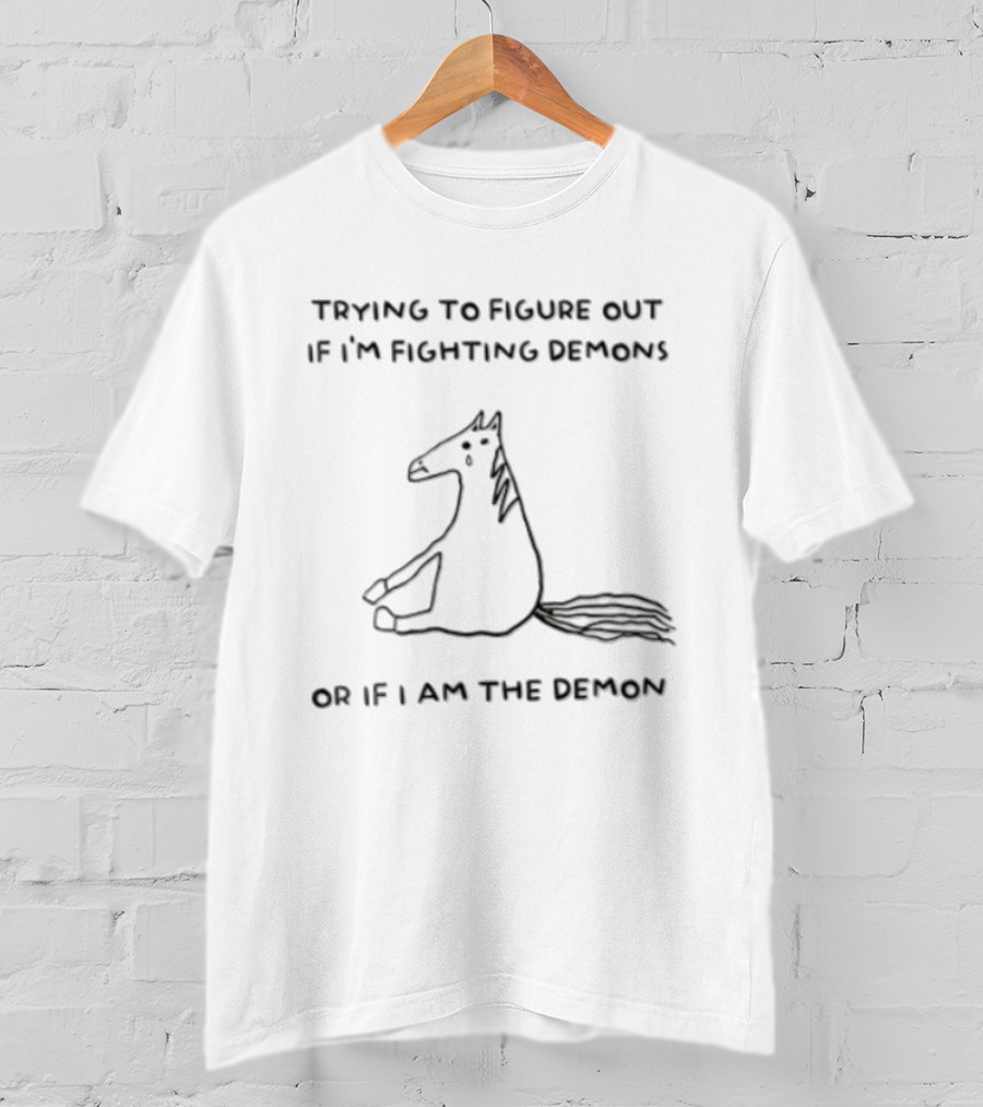 Trying To Figure Out If I'm Fighting Demons Or If I Am The Demon Horse T-Shirt