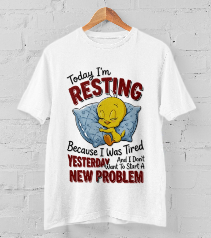 Tweety Today I'm Resting Because I Was Tired Yesterday And Don't Want To Start A New Problem T-Shirt