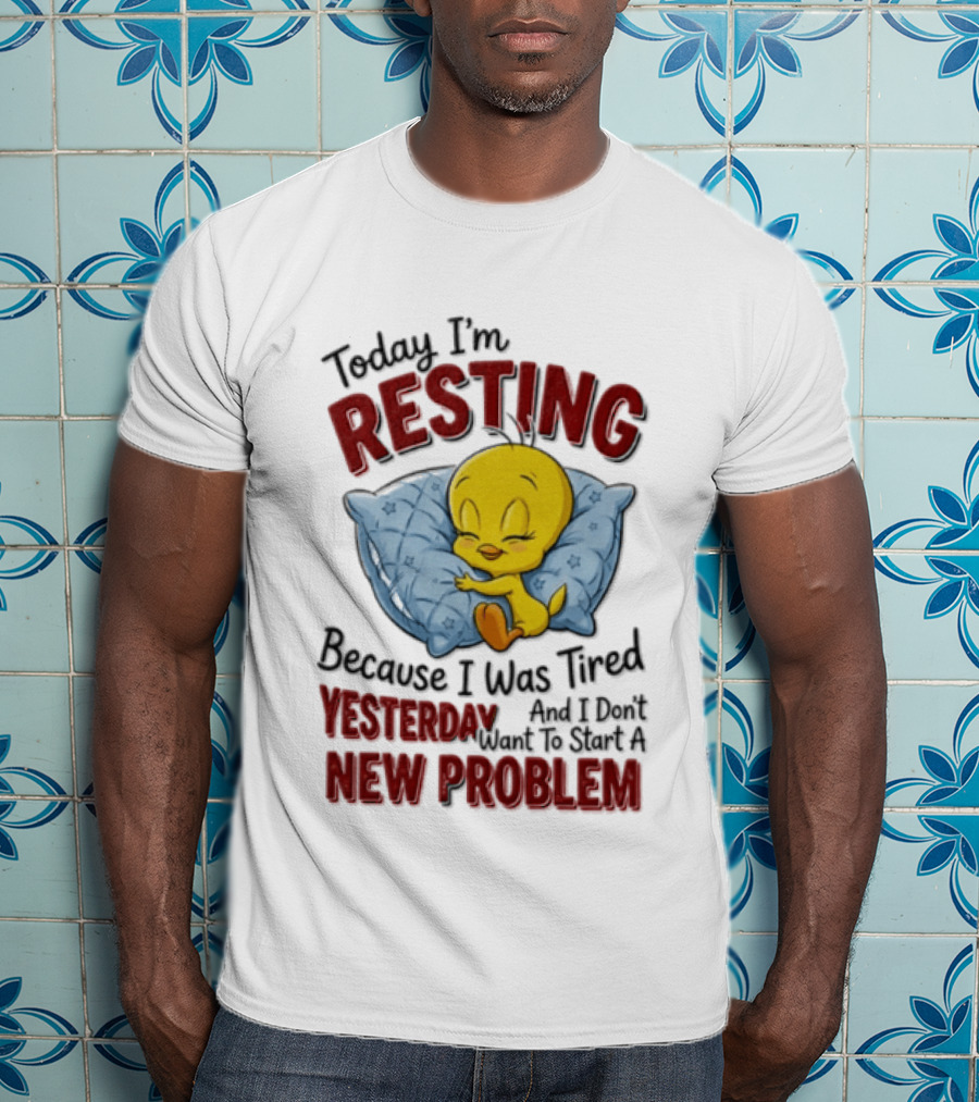 Tweety Today I'm Resting Because I Was Tired Yesterday And Don't Want To Start A New Problem T-Shirt