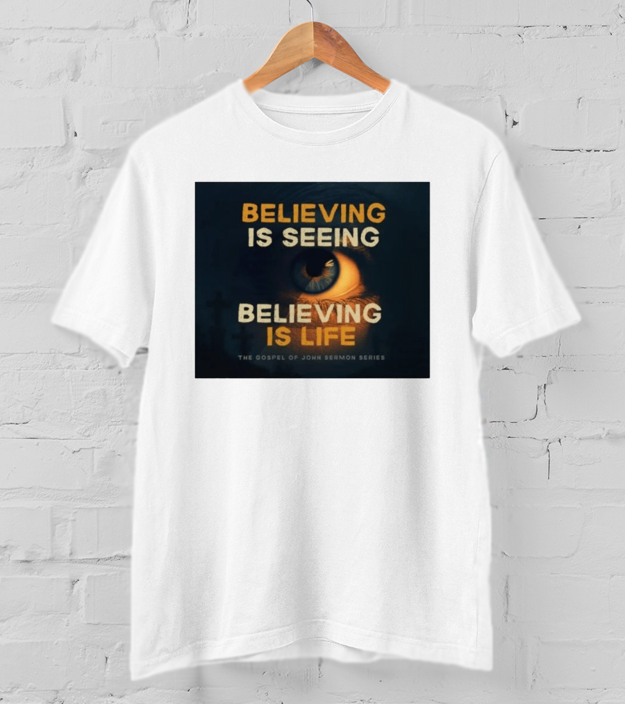 Believing Is Seeing Believing Is Life The Gospel Of John Sermon Series Eye T-Shirt