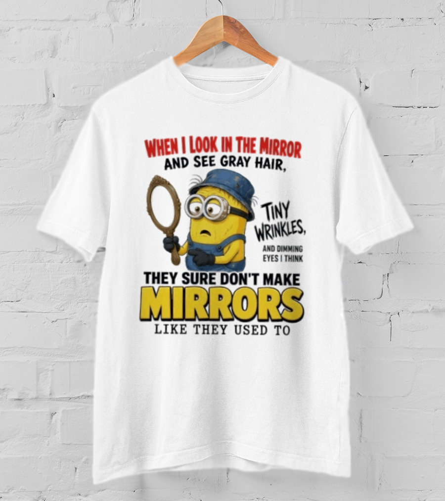 When I Look In The Mirror And See Gray Hair Tiny Wrinkles They Sure Don't Make Mirrors Like They Used To T-Shirt