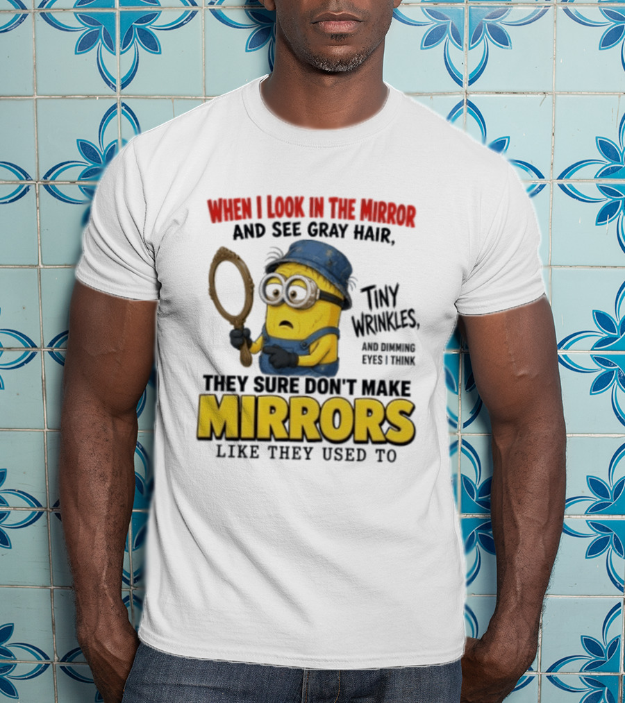 When I Look In The Mirror And See Gray Hair Tiny Wrinkles They Sure Don't Make Mirrors Like They Used To T-Shirt