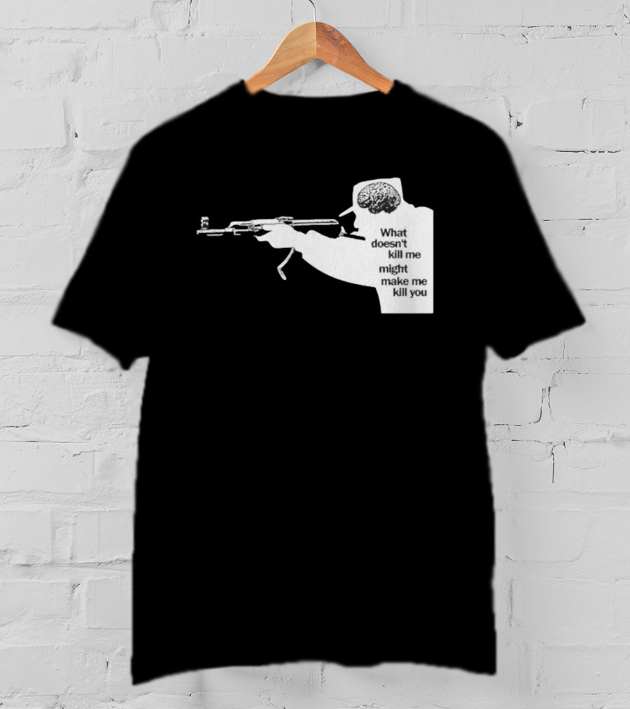 What Doesn't Kill Me Might Make Me Kill You Gun And Brain T-Shirt