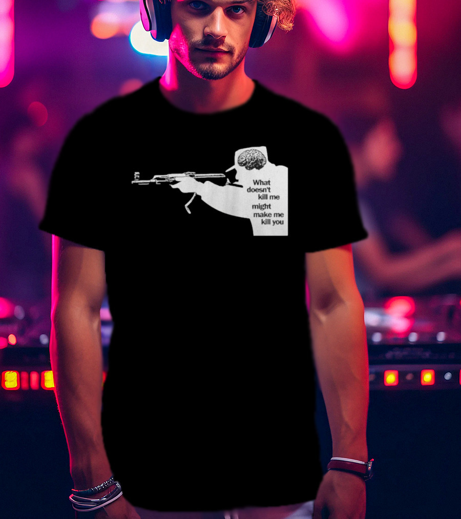 What Doesn't Kill Me Might Make Me Kill You Gun And Brain T-Shirt