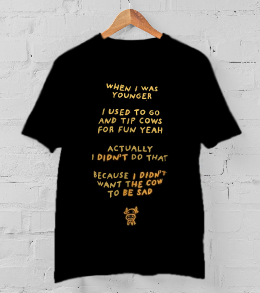 When I Was Younger I Used To Go And Tip Cows For Fun Yeah Actually I Didn't Do That Because I Didn't Want The Cow To Be Sad T-Shirt