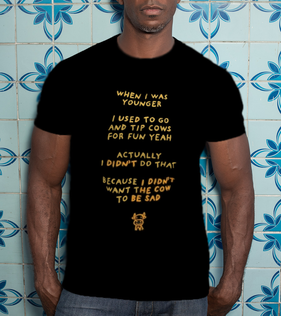 When I Was Younger I Used To Go And Tip Cows For Fun Yeah Actually I Didn't Do That Because I Didn't Want The Cow To Be Sad T-Shirt