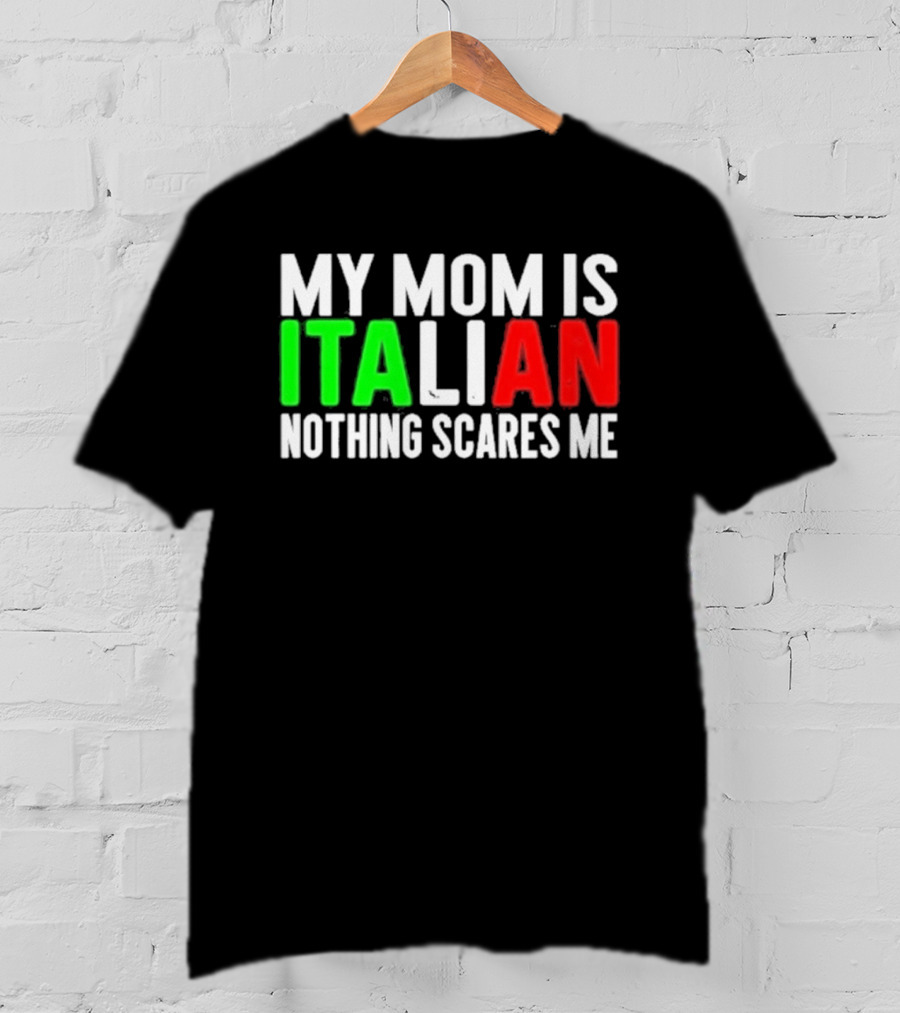 My Mom Is Italian Nothing Scares Me T-Shirt