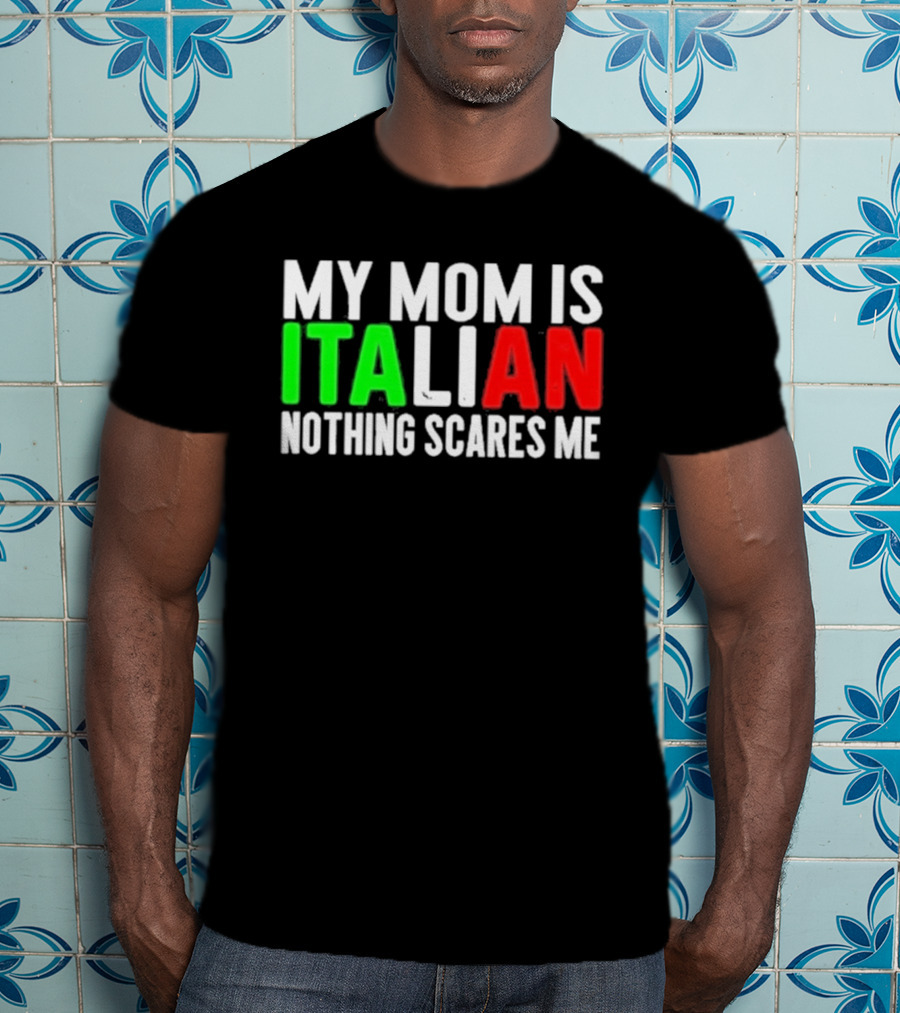 My Mom Is Italian Nothing Scares Me T-Shirt