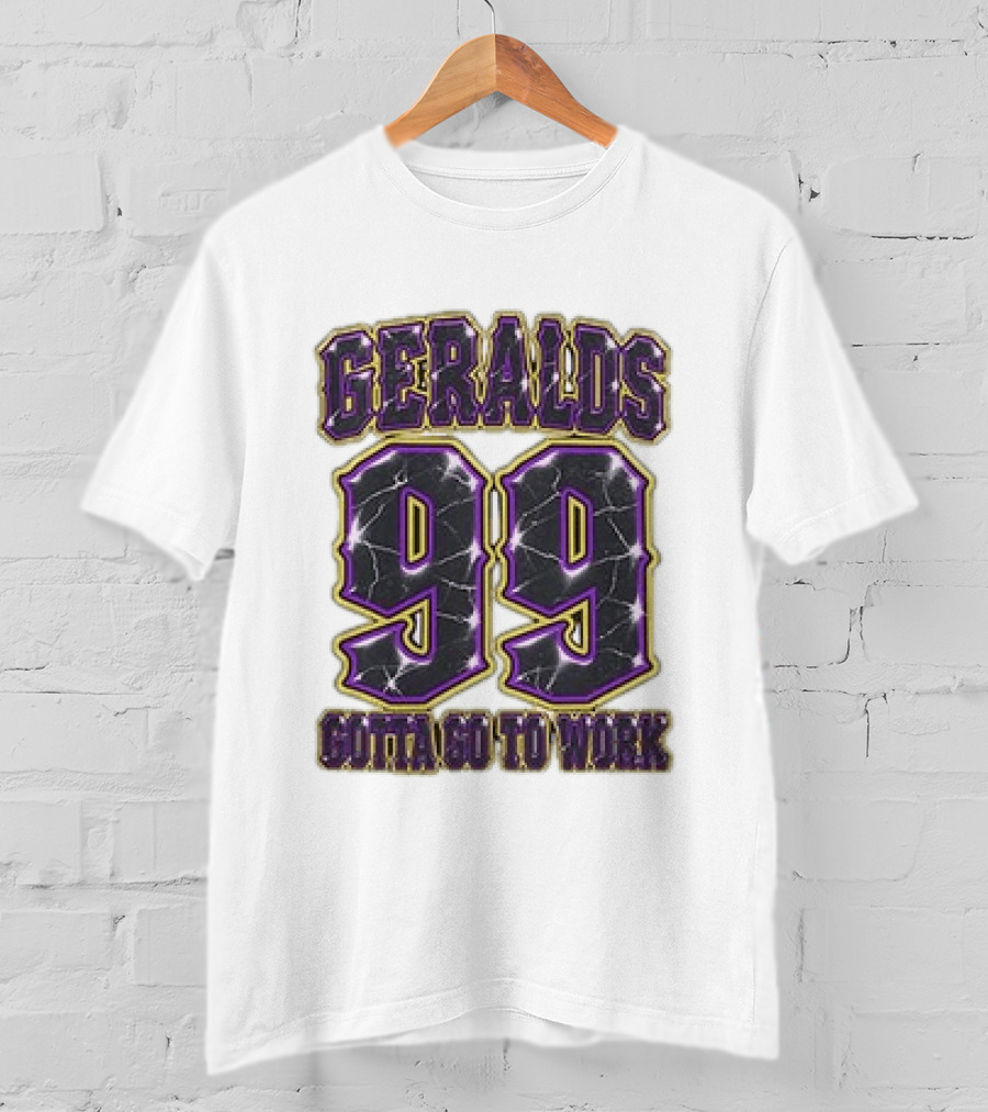 Geralds 99 Gotta Go To Work T-Shirt