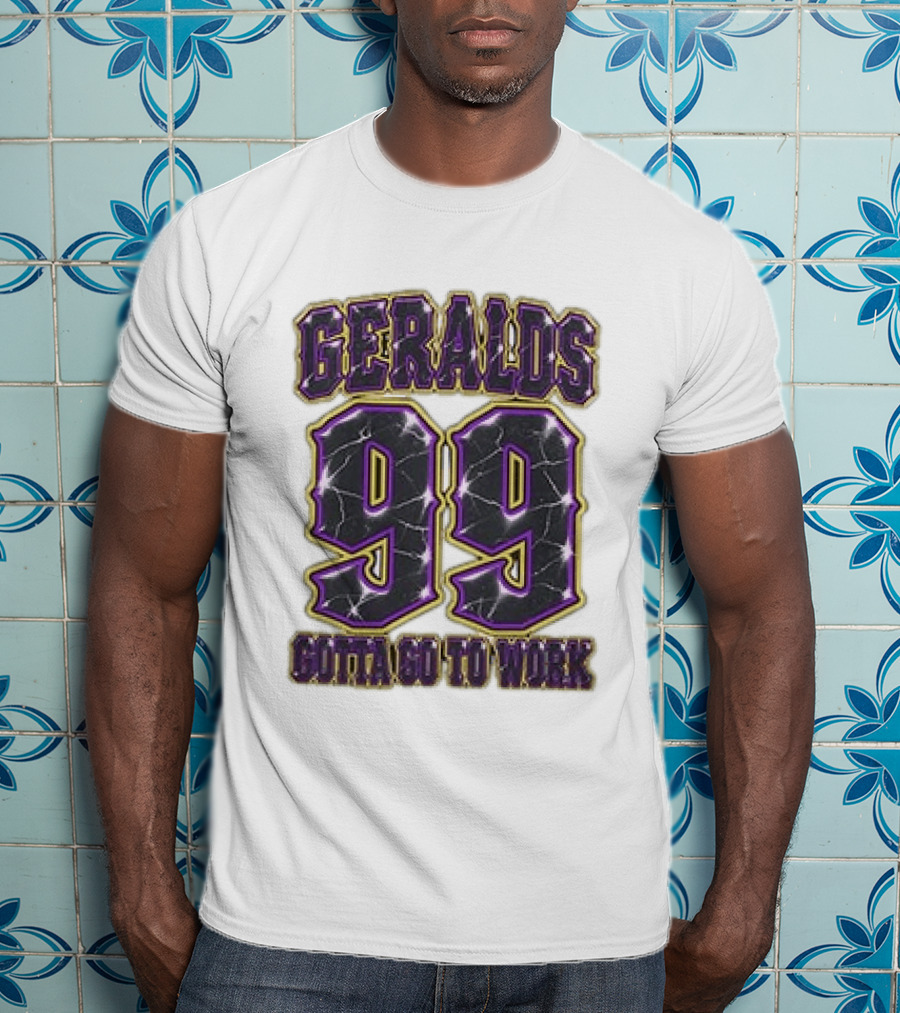 Geralds 99 Gotta Go To Work T-Shirt