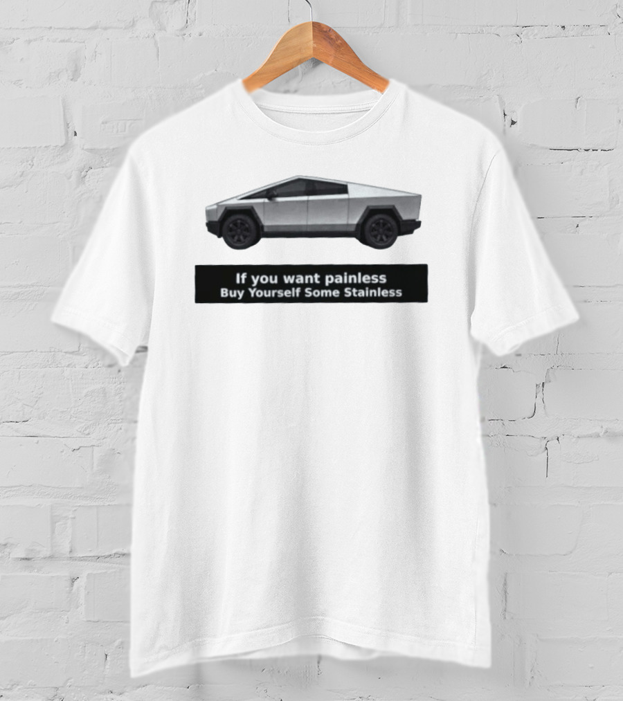 Tesla Cybertruck If You Want Painless Buy Yourself Some Stainless T-Shirt