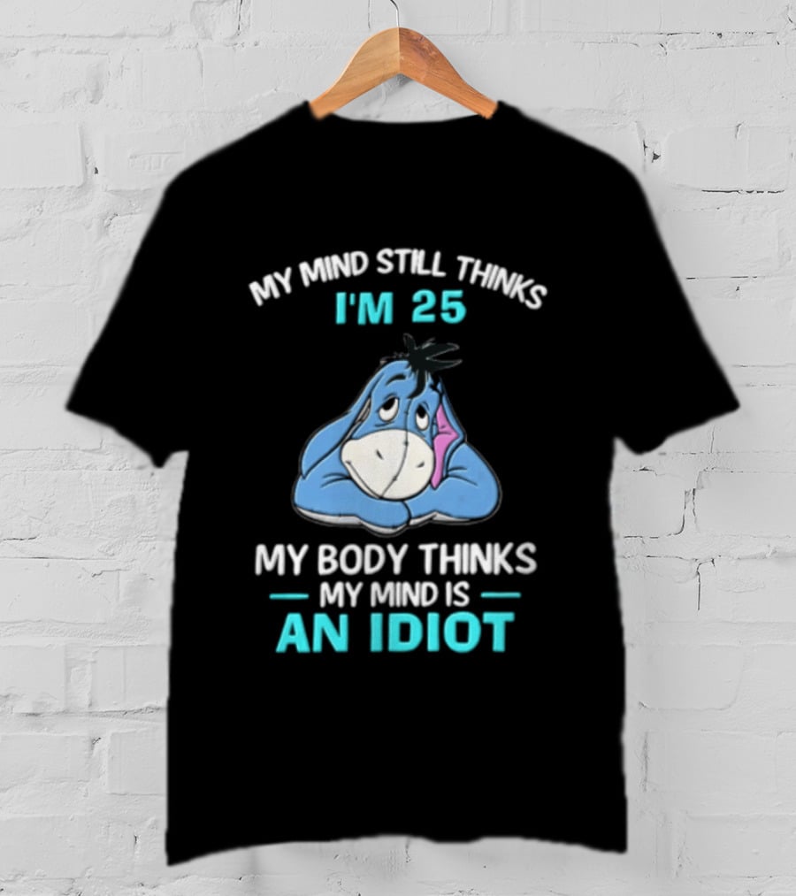 My Mind Still Thinks I'm 25 Eeyore My Body Thinks My Mind Is An Idiot T-Shirt