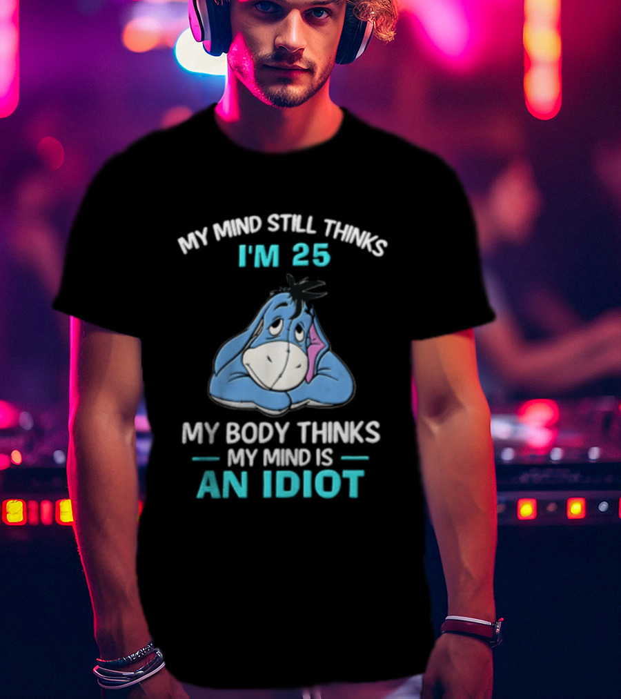 My Mind Still Thinks I'm 25 Eeyore My Body Thinks My Mind Is An Idiot T-Shirt