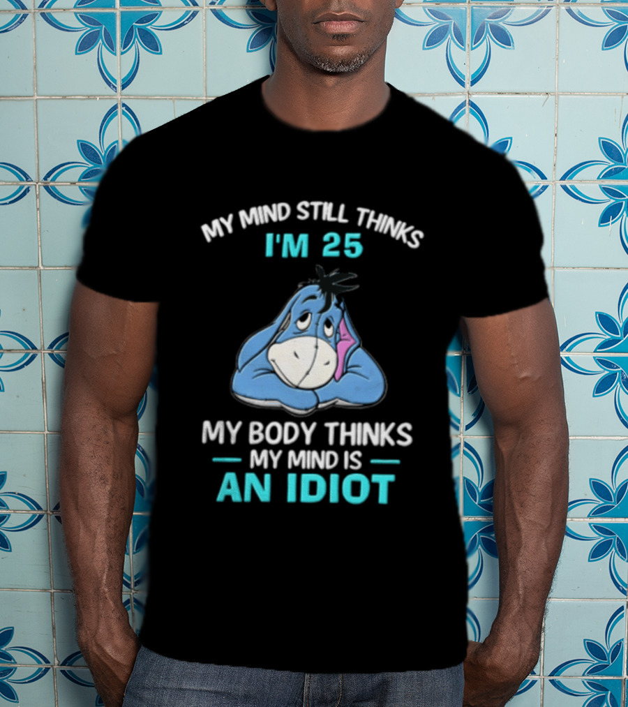 My Mind Still Thinks I'm 25 Eeyore My Body Thinks My Mind Is An Idiot T-Shirt
