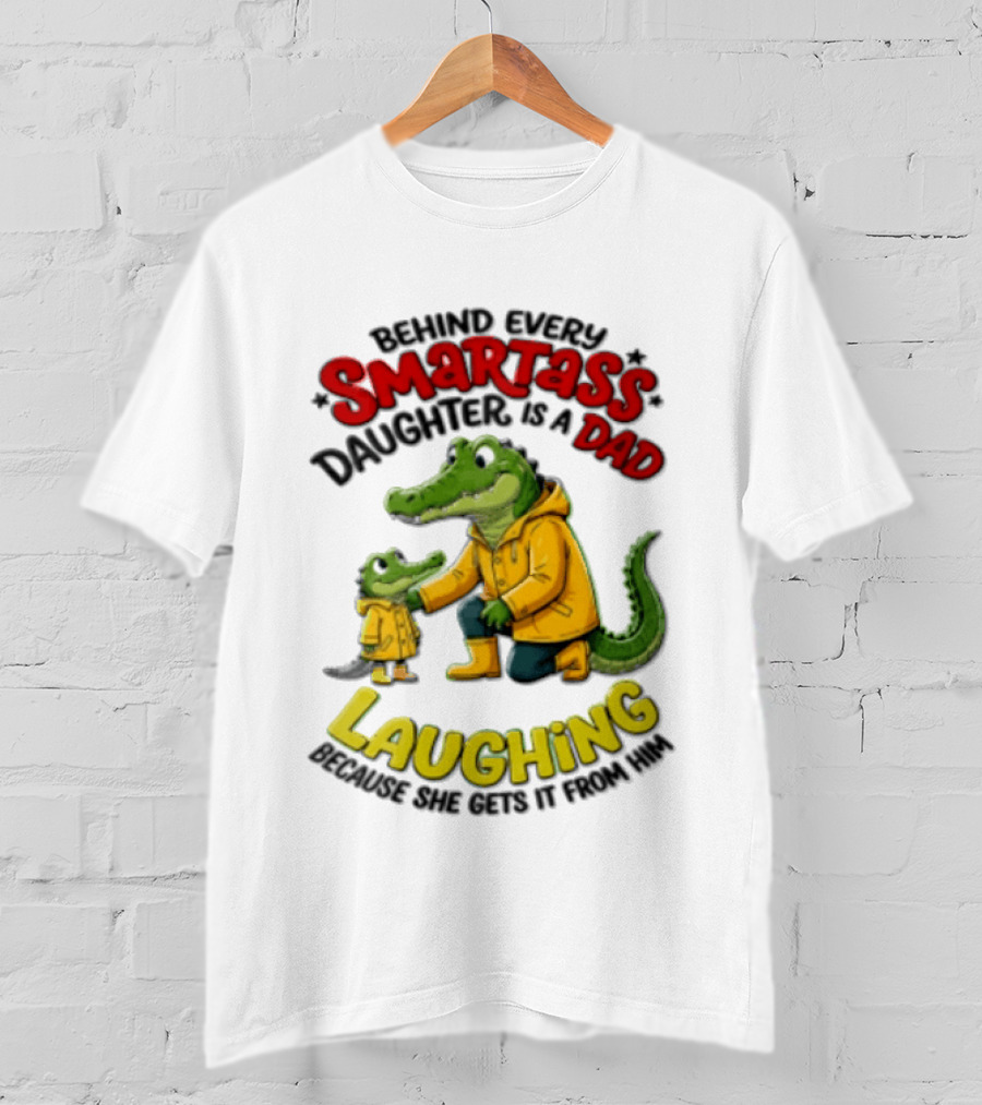 Behind Every Smartass Daughter Crocodile Dad Laughing She Gets It From Him T-Shirt