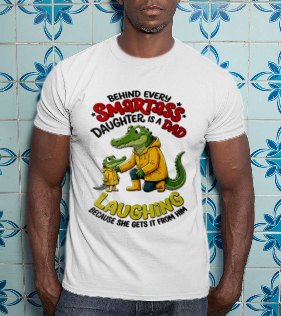 Behind Every Smartass Daughter Crocodile Dad Laughing She Gets It From Him T-Shirt