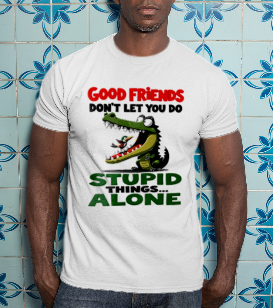 Good Friends Dont Let You Do Stupid Things Alone Green Crocodile And Bird Cartoon T-Shirt
