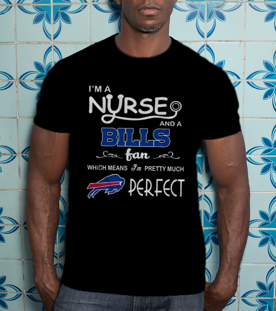 I'm A Nurse And A Bills Fan Which Means I'm Pretty Much Perfect T-Shirt