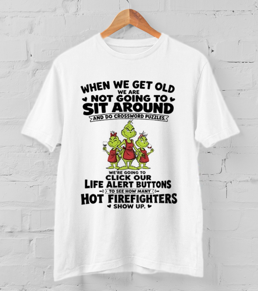 When We Get Old We Are Not Going To Sit Around And Do Crossword Puzzles Life Alert Buttons For Hot Firefighters Grinch Mommy T-Shirt