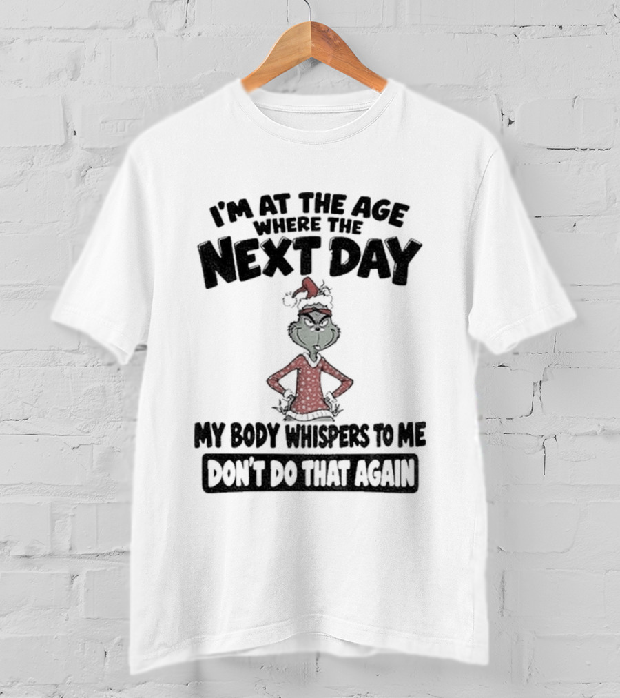 I'm At The Age Where The Next Day My Body Whispers To Me Don't Do That Again Grinch Christmas T-Shirt