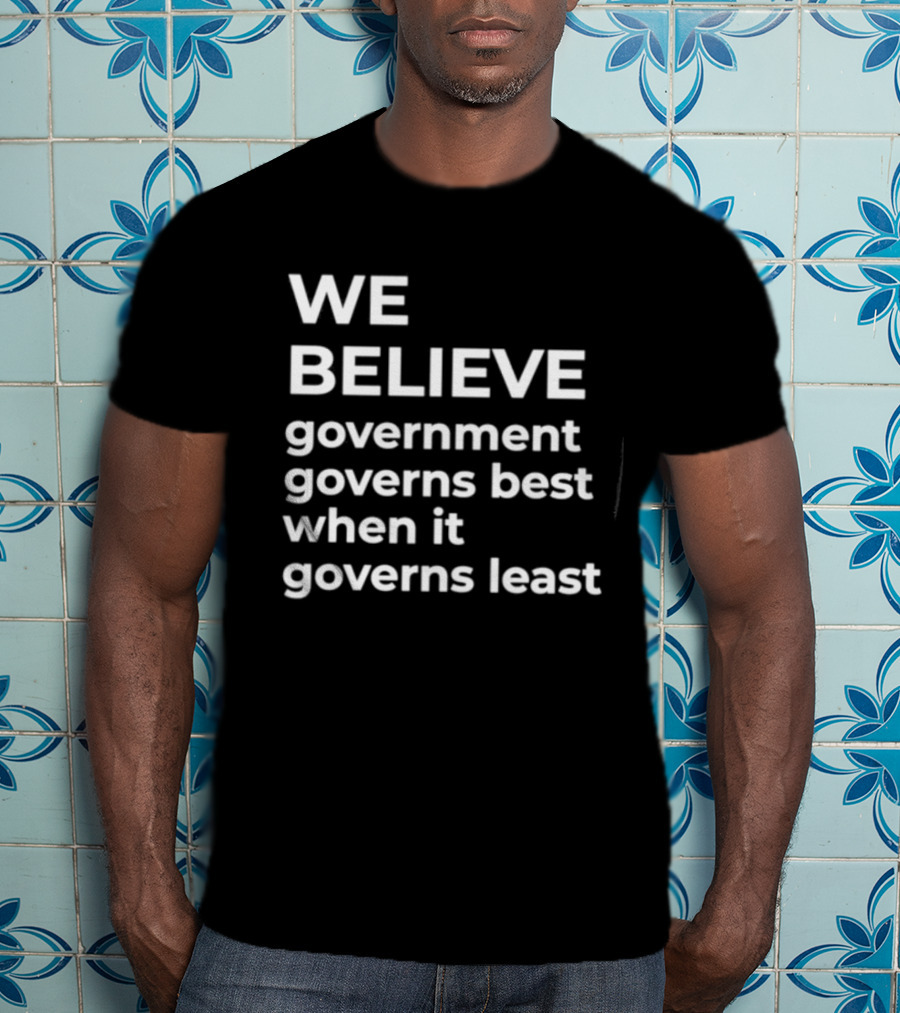 We Believe Government Governs Best When It Governs Least Political Philosophy T-Shirt