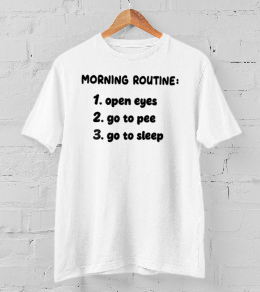 Morning Routine Open Eyes Go To Pee Go To Sleep T-Shirt