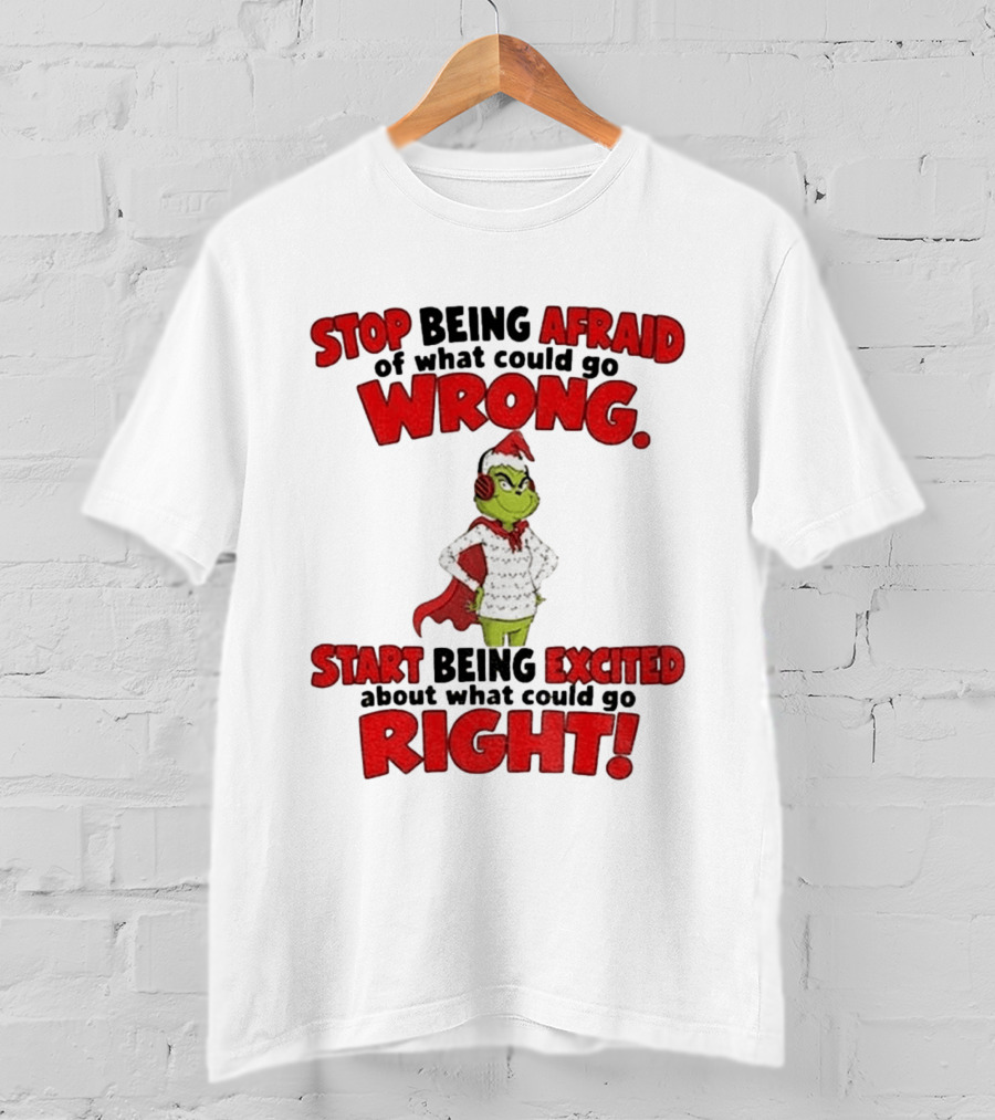 Stop Being Afraid Of What Could Go Wrong Grinch Santa Start Being Excited About What Could Go Right T-Shirt