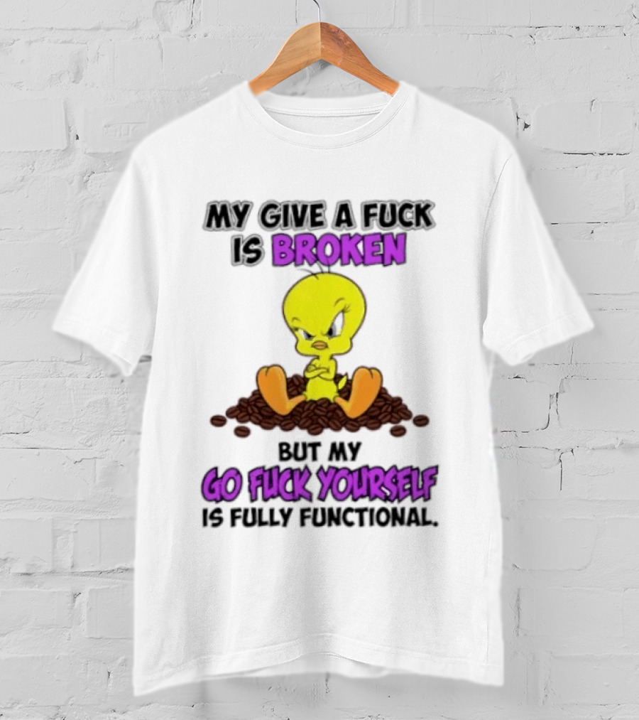 Tweety Bird My Give A Fuck Is Broken Go Fuck Yourself Fully Functional T-Shirt