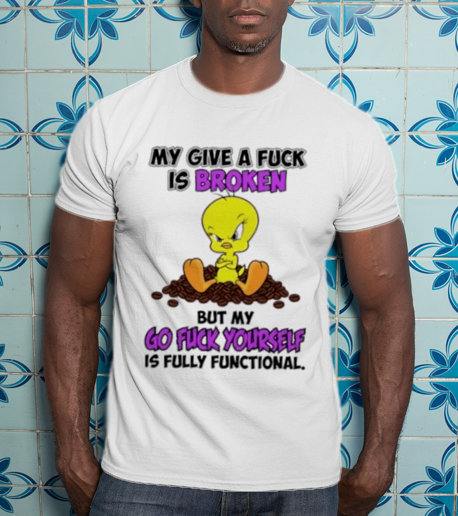 Tweety Bird My Give A Fuck Is Broken Go Fuck Yourself Fully Functional T-Shirt