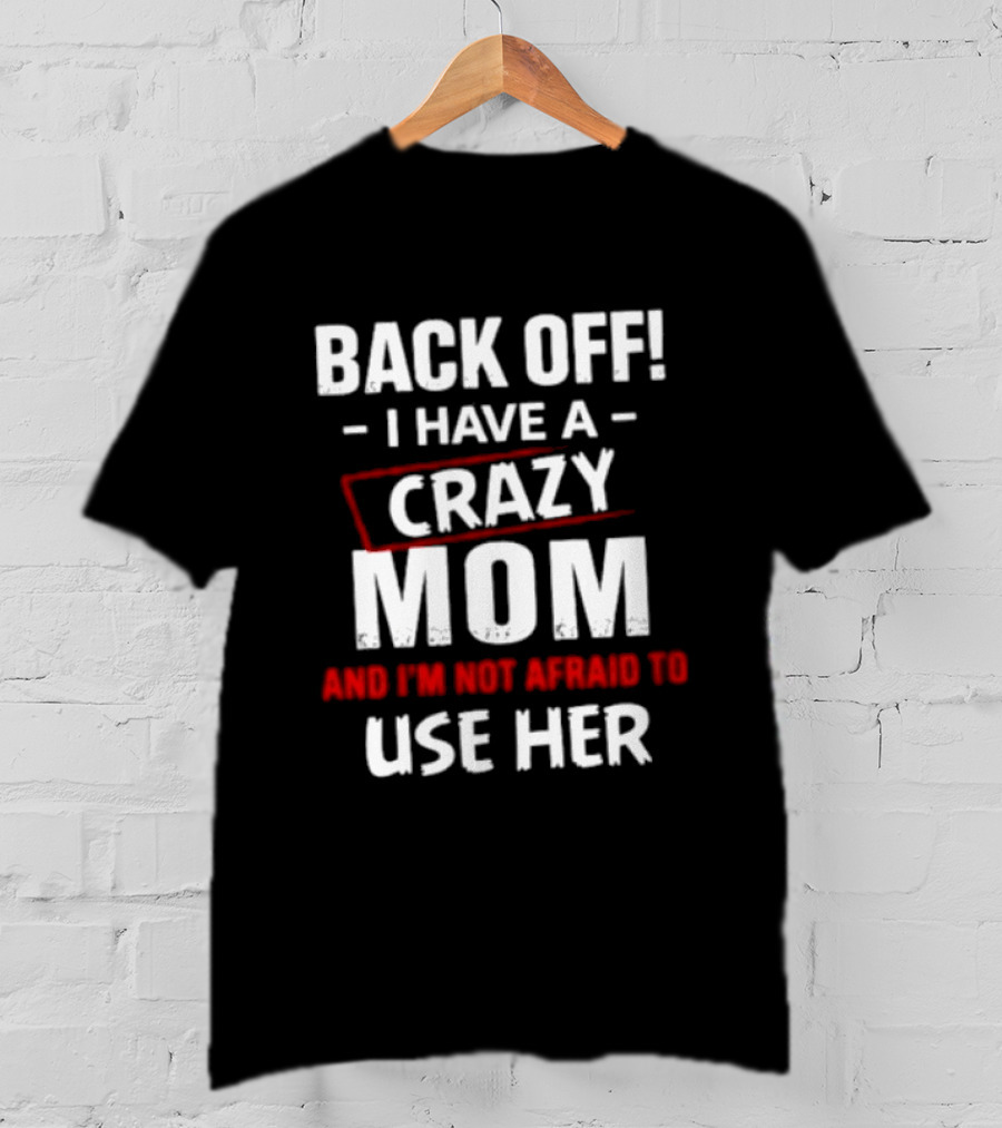 Back Off I Have A Crazy Mom And I'm Not Afraid To Use Her T-Shirt