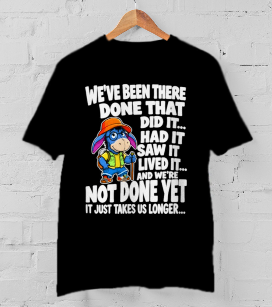 We've Been There Done That Had It Saw It Lived It Not Done Yet It Just Takes Us Longer T-Shirt