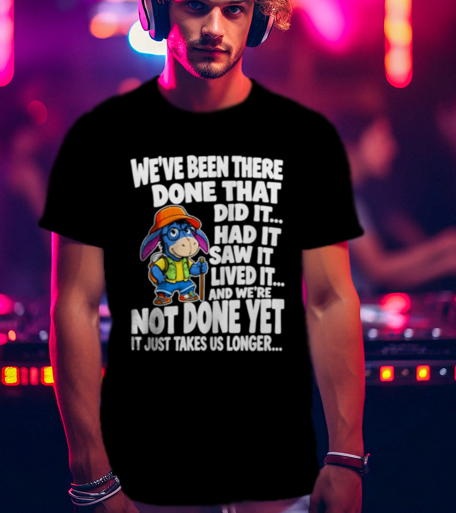 We've Been There Done That Had It Saw It Lived It Not Done Yet It Just Takes Us Longer T-Shirt