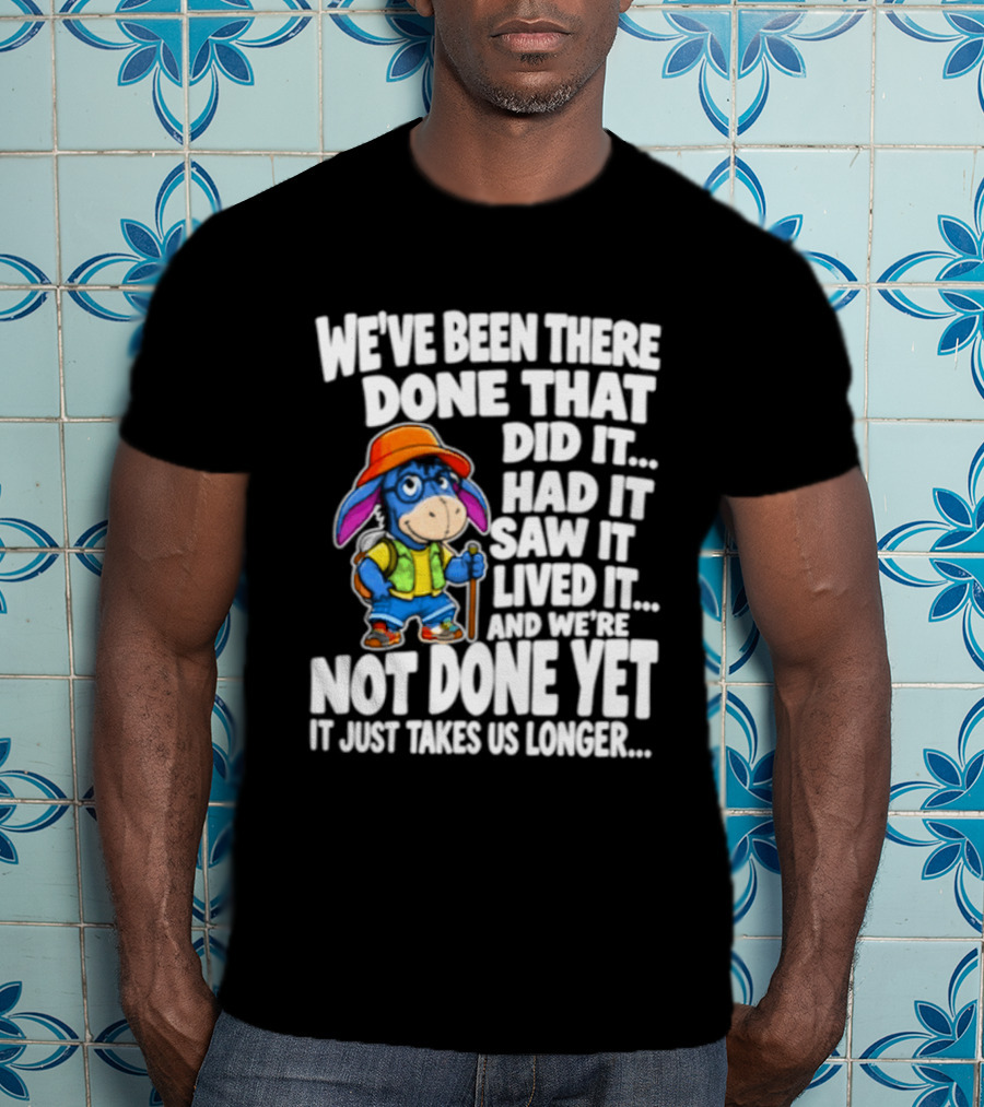We've Been There Done That Had It Saw It Lived It Not Done Yet It Just Takes Us Longer T-Shirt