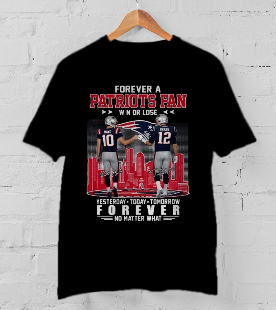 Forever A Patriots Fan Win Or Lose Maye Brady Yesterday Today Tomorrow No Matter What T-Shirt