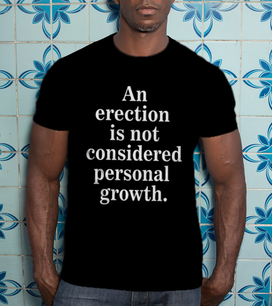 An Erection Is Not Considered Personal Growth T-Shirt